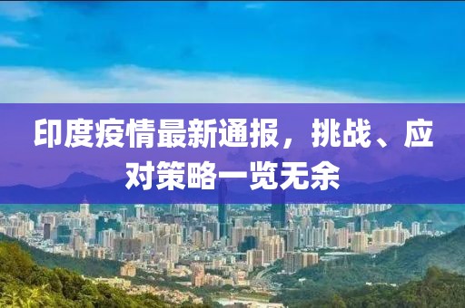 印度疫情最新通报，挑战、应对策略一览无余