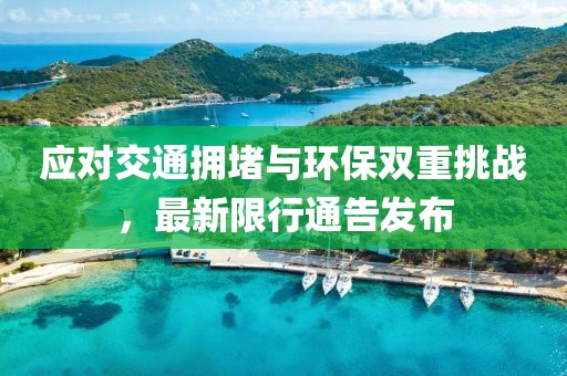 应对交通拥堵与环保双重挑战，最新限行通告发布