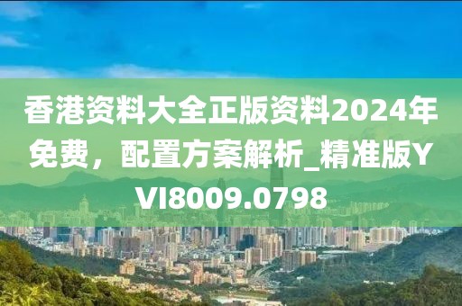 香港资料大全正版资料2024年免费，配置方案解析_精准版YVI8009.0798
