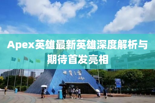 Apex英雄最新英雄深度解析与期待首发亮相