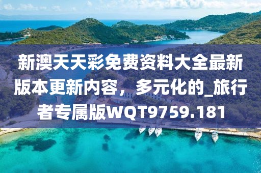新澳天天彩免费资料大全最新版本更新内容，多元化的_旅行者专属版WQT9759.181