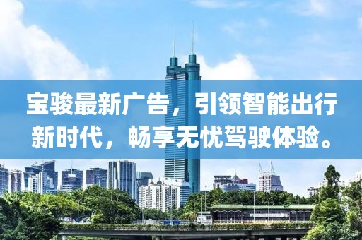 宝骏最新广告，引领智能出行新时代，畅享无忧驾驶体验。