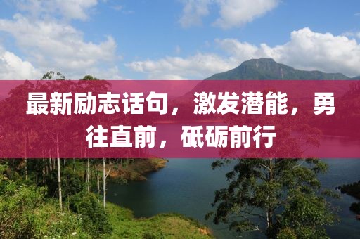 最新励志话句，激发潜能，勇往直前，砥砺前行