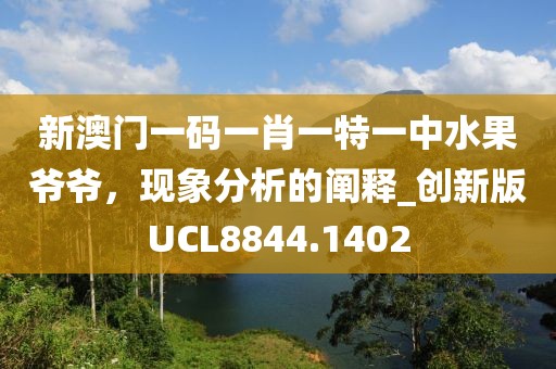 新澳门一码一肖一特一中水果爷爷，现象分析的阐释_创新版UCL8844.1402
