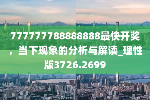 777777788888888最快开奖，当下现象的分析与解读_理性版3726.2699