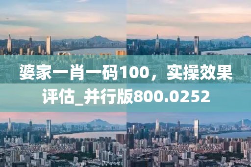 婆家一肖一码100，实操效果评估_并行版800.0252