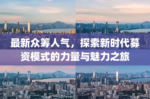 最新众筹人气，探索新时代募资模式的力量与魅力之旅