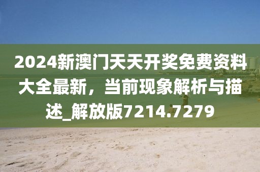 2024新澳门天天开奖免费资料大全最新，当前现象解析与描述_解放版7214.7279
