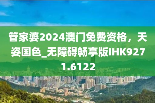 管家婆2024澳门免费资格,天姿国色_无障碍畅享版IHK9271.6122