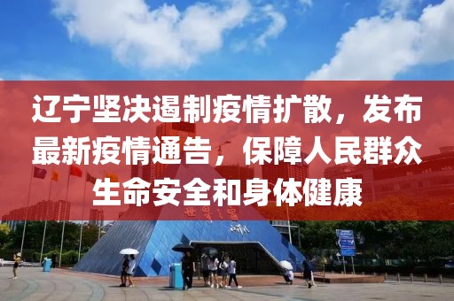辽宁坚决遏制疫情扩散，发布最新疫情通告，保障人民群众生命安全和身体健康
