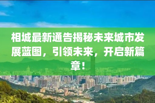 相城最新通告揭秘未来城市发展蓝图，引领未来，开启新篇章！