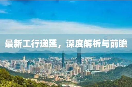 最新工行递延，深度解析与前瞻