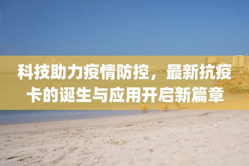 科技助力疫情防控，最新抗疫卡的诞生与应用开启新篇章