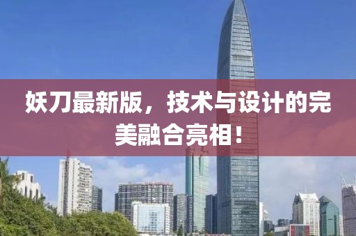 妖刀最新版，技术与设计的完美融合亮相！