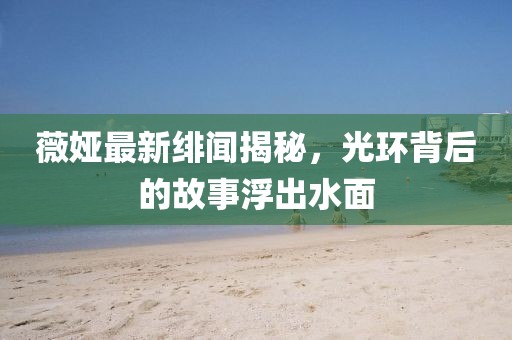 薇娅最新绯闻揭秘，光环背后的故事浮出水面