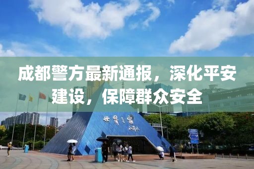 成都警方最新通报，深化平安建设，保障群众安全