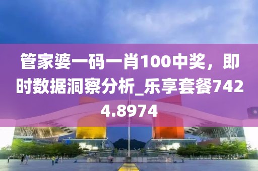 管家婆一码一肖100中奖,即时数据洞察分析_乐享套餐7424.8974