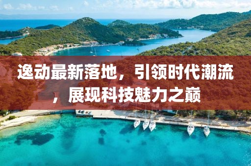 逸动最新落地，引领时代潮流，展现科技魅力之巅