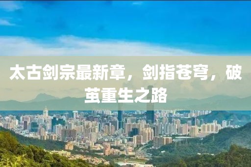 太古剑宗最新章，剑指苍穹，破茧重生之路