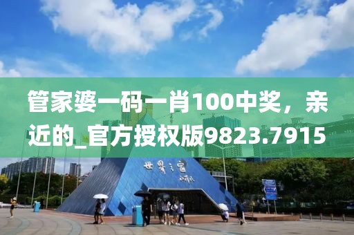 管家婆一码一肖100中奖，亲近的_官方授权版9823.7915