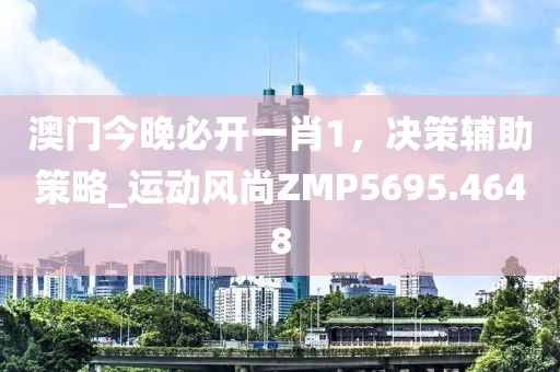 澳门今晚必开一肖1，决策辅助策略_运动风尚ZMP5695.4648