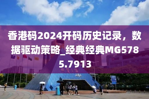 香港码2024开码历史记录，数据驱动策略_经典经典MG5785.7913
