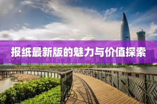 报纸最新版的魅力与价值探索