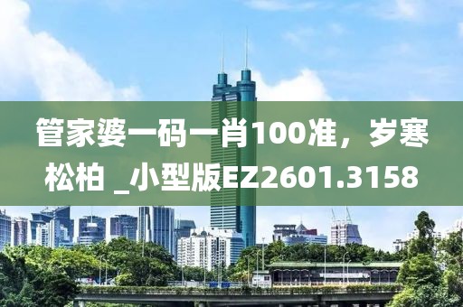 管家婆一码一肖100准,岁寒松柏 _小型版EZ2601.3158