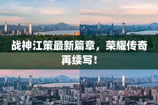 战神江策最新篇章,荣耀传奇再续写!