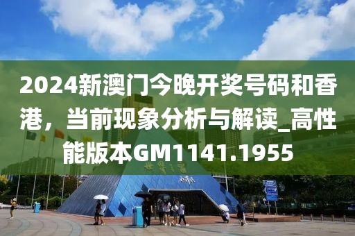 2024新澳门今晚开奖号码和香港，当前现象分析与解读_高性能版本GM1141.1955