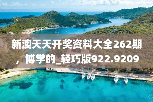 新澳天天开奖资料大全262期，博学的_轻巧版922.9209