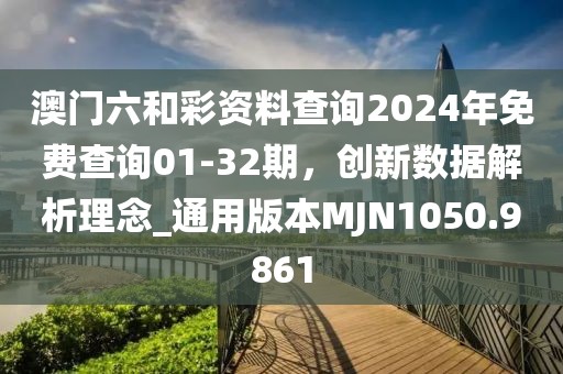 澳门六和彩资料查询2024年免费查询01-32期，创新数据解析理念_通用版本MJN1050.9861