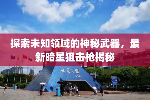 探索未知领域的神秘武器，最新暗星狙击枪揭秘