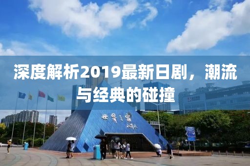 深度解析2019最新日剧，潮流与经典的碰撞