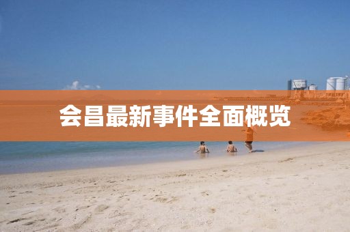 会昌最新事件全面概览