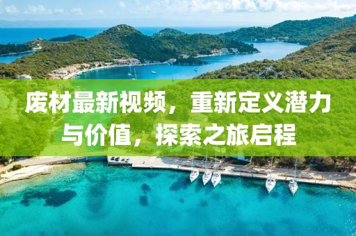 废材最新视频，重新定义潜力与价值，探索之旅启程
