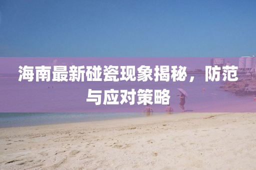 海南最新碰瓷现象揭秘，防范与应对策略