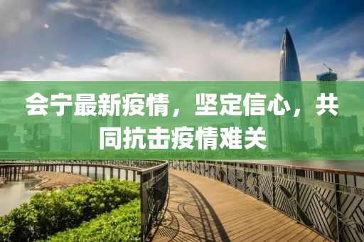 会宁最新疫情，坚定信心，共同抗击疫情难关