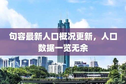 句容最新人口概况更新,人口数据一览无余