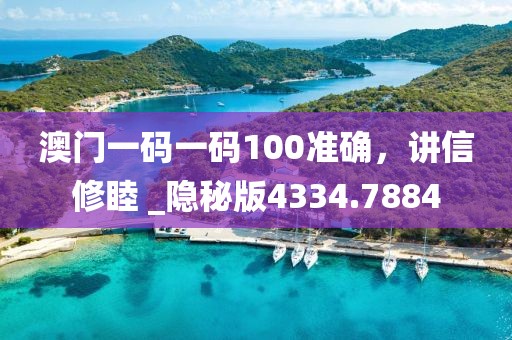 澳门一码一码100准确，讲信修睦 _隐秘版4334.7884