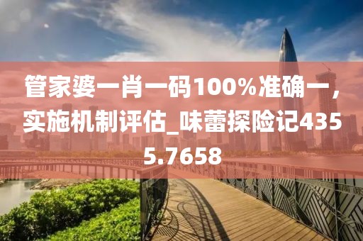 管家婆一肖一码100%准确一，实施机制评估_味蕾探险记4355.7658