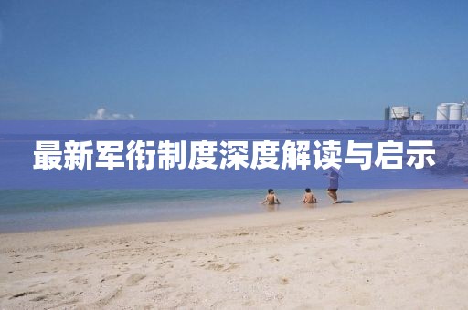 最新军衔制度深度解读与启示