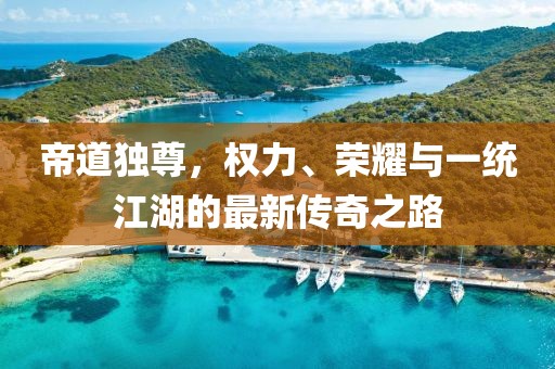 帝道独尊，权力、荣耀与一统江湖的最新传奇之路