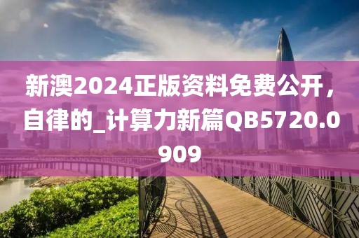 新澳2024正版资料免费公开，自律的_计算力新篇QB5720.0909