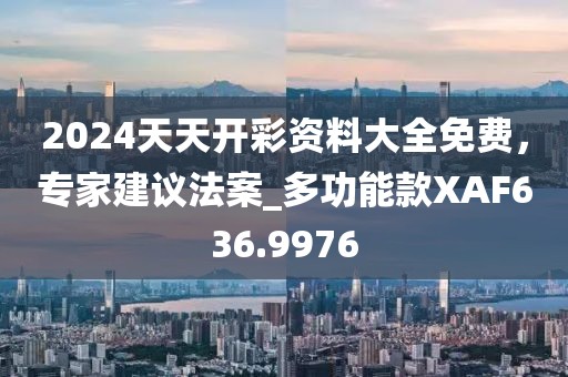 2024天天开彩资料大全免费,专家建议法案_多功能款XAF636.9976