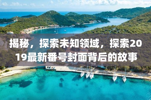 揭秘，探索未知领域，探索2019最新番号封面背后的故事