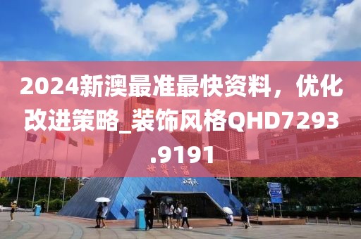 2024新澳最准最快资料，优化改进策略_装饰风格QHD7293.9191