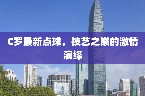C罗最新点球，技艺之巅的激情演绎