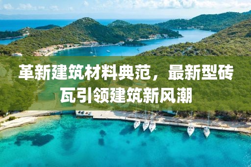 革新建筑材料典范,最新型砖瓦引领建筑新风潮
