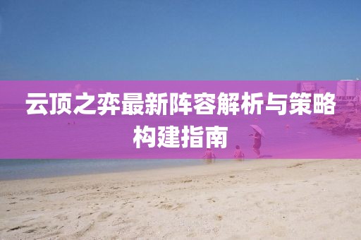 云顶之弈最新阵容解析与策略构建指南